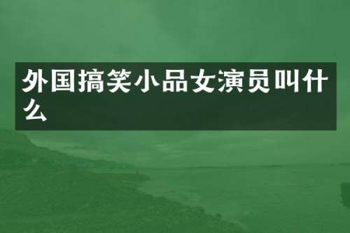 外国搞笑小品女演员叫什么