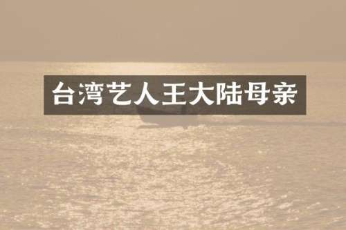 台湾艺人王大陆母亲