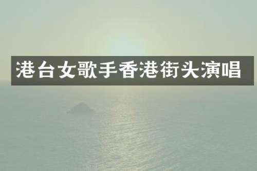 港台女歌手香港街头演唱