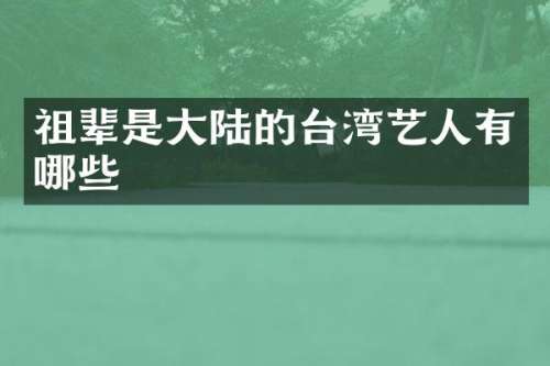祖辈是大陆的台湾艺人有哪些