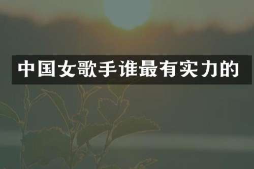 中国女歌手谁最有实力的