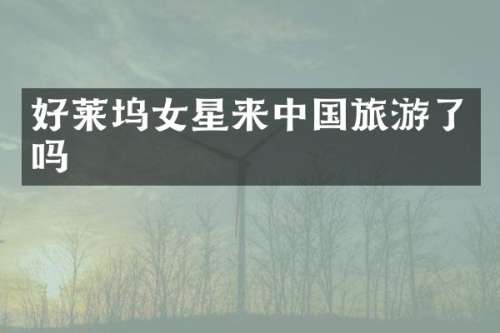 好莱坞女星来中国旅游了吗