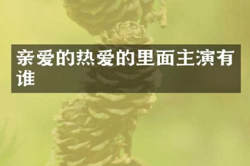 亲爱的热爱的里面主演有谁