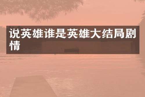 说英雄谁是英雄大结局剧情