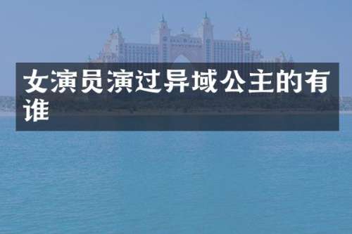 女演员演过异域公主的有谁