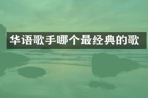 华语歌手哪个最经典的歌