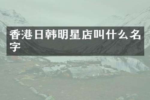 香港日韩明星店叫什么名字