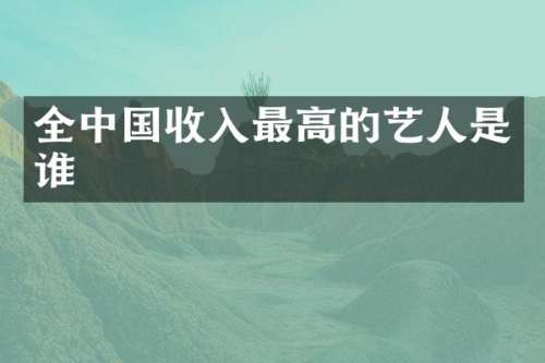全中国收入最高的艺人是谁