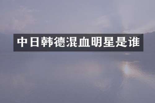 中日韩德混血明星是谁