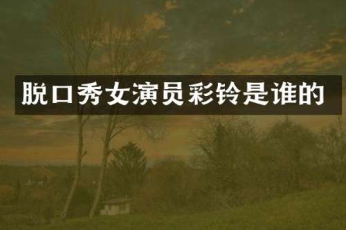 脱口秀女演员彩铃是谁的