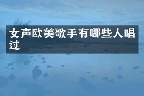 女声欧美歌手有哪些人唱过
