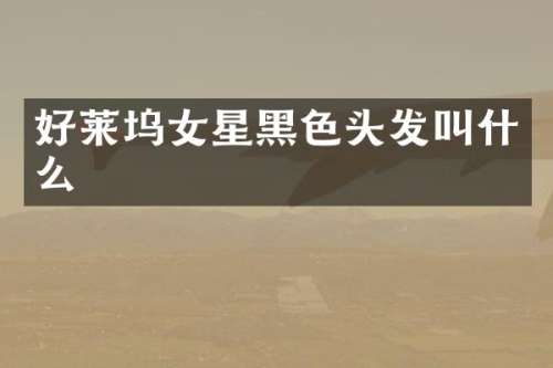 好莱坞女星黑色头发叫什么