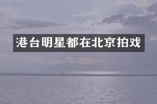港台明星都在北京拍戏