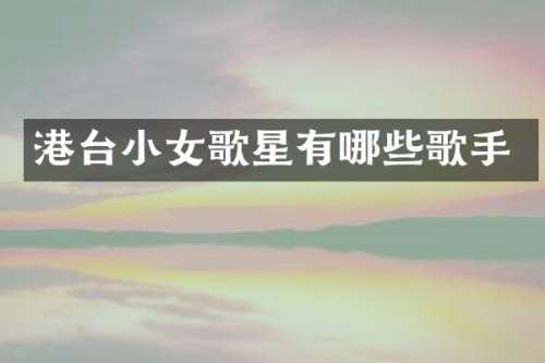 港台小女歌星有哪些歌手