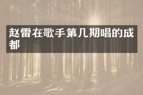 赵雷在歌手第几期唱的成都
