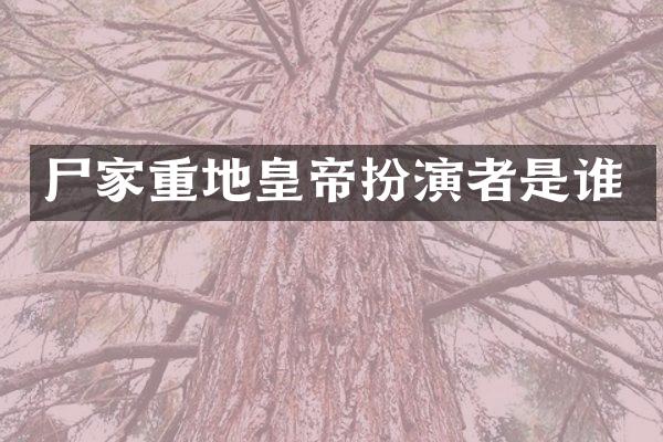 尸家重地皇帝扮演者是谁