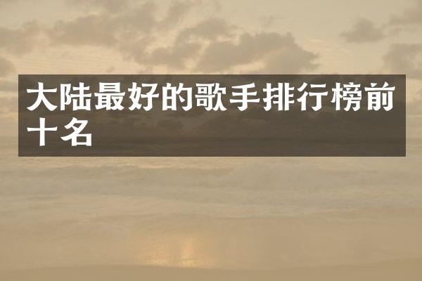 大陆最好的歌手排行榜前十名