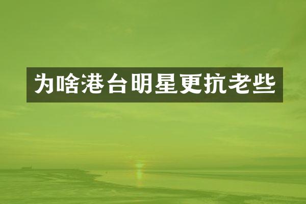 为啥港台明星更抗老些
