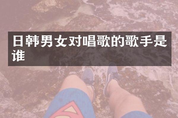 日韩男女对唱歌的歌手是谁