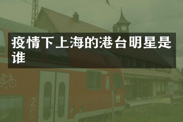 疫情下上海的港台明星是谁