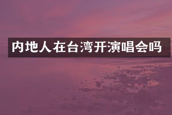 内地人在台湾开演唱会吗
