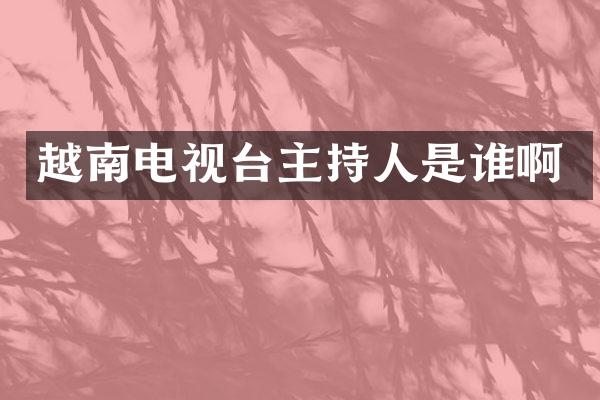 越南电视台主持人是谁啊