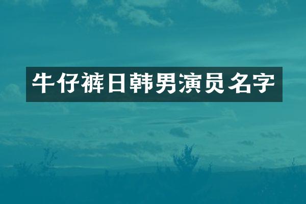 牛仔裤日韩男演员名字