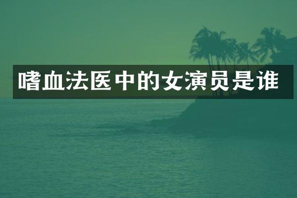 嗜血法医中的女演员是谁