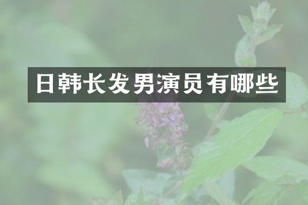 日韩长发男演员有哪些