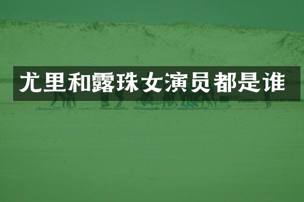 尤里和珠女演员都是谁