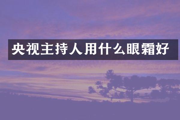 央视主持人用什么眼霜好