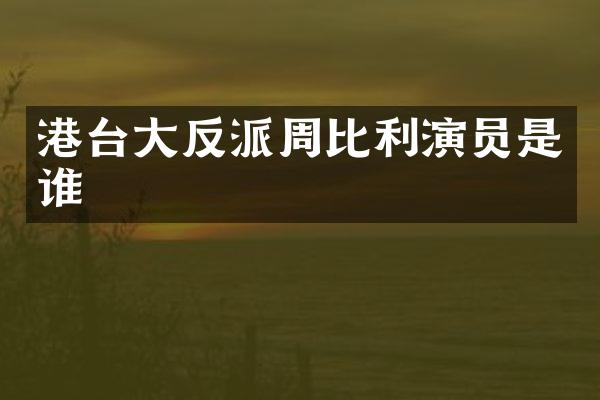 港台大反派周比利演员是谁