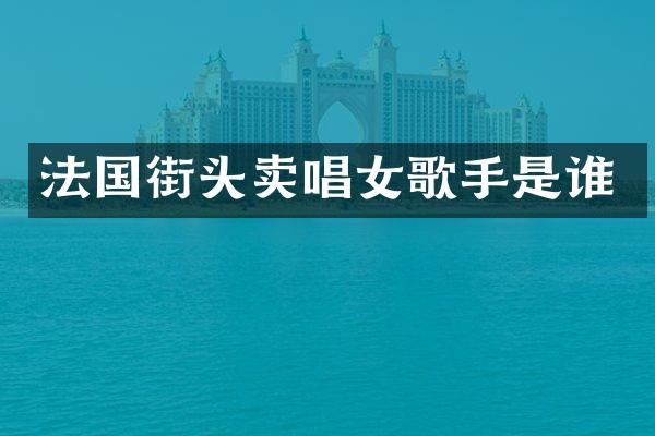 法国街头卖唱女歌手是谁