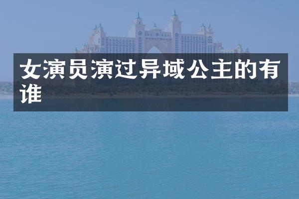 女演员演过异域公主的有谁