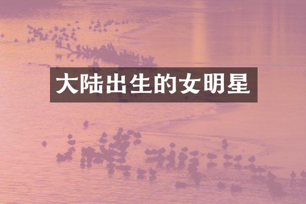 大陆出生的女明星