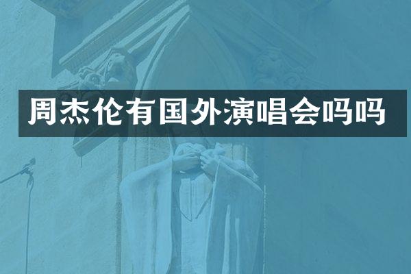 周杰伦有国外演唱会吗吗