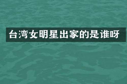 台湾女明星出家的是谁呀