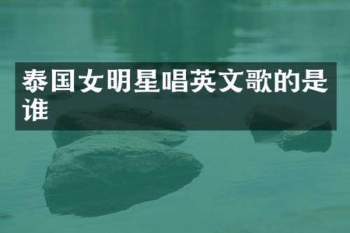泰国女明星唱英文歌的是谁