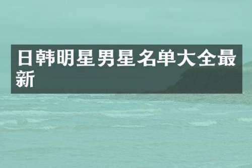 日韩明星男星名单大全最新