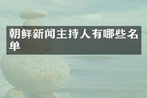 朝鲜新闻主持人有哪些名单