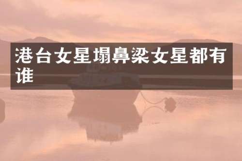 港台女星塌鼻梁女星都有谁