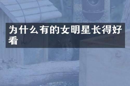 为什么有的女明星长得好看