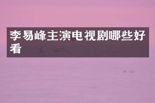 李易峰主演电视剧哪些好看