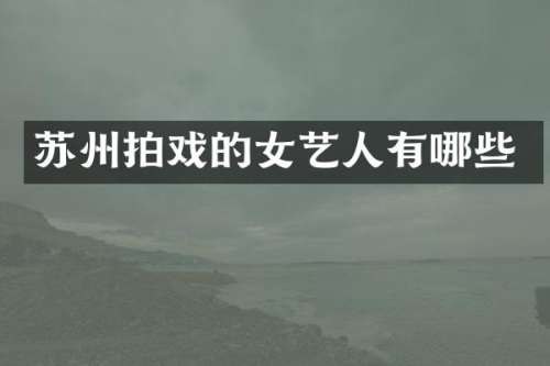 苏州拍戏的女艺人有哪些