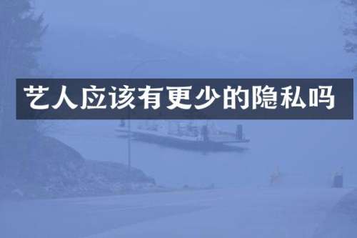 艺人应该有更少的隐私吗