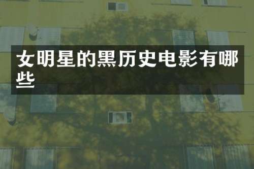 女明星的黑历史电影有哪些
