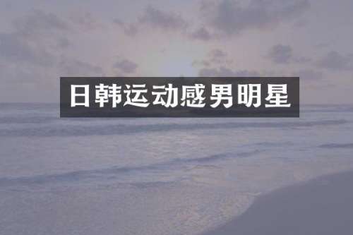 日韩运动感男明星