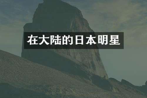 在大陆的日本明星