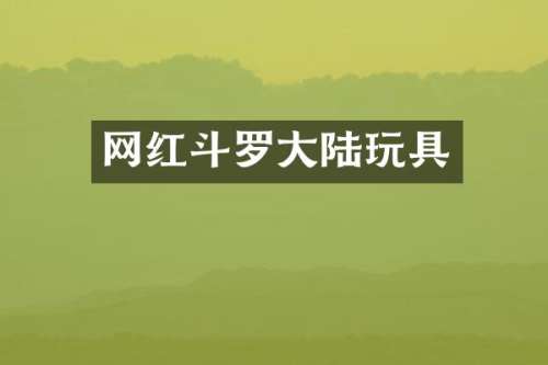 网红斗罗大陆玩具