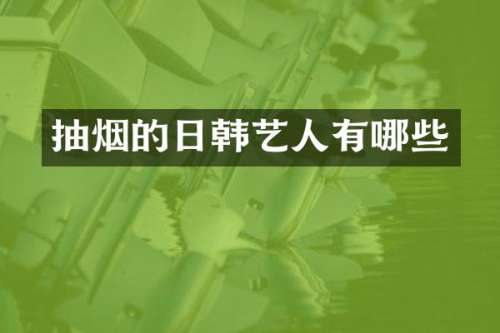 抽烟的日韩艺人有哪些